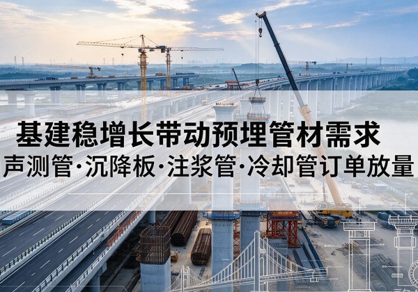 船营基建稳增长带动预埋监测管材需求，声测管、沉降板、注浆管订单持续放量